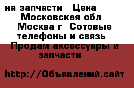 IG-KC 550 на запчасти › Цена ­ 500 - Московская обл., Москва г. Сотовые телефоны и связь » Продам аксессуары и запчасти   